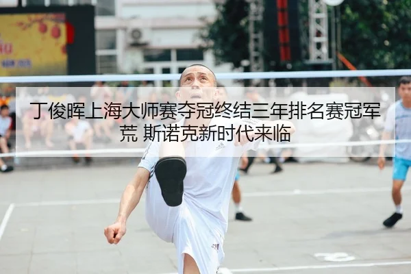 丁俊晖上海大师赛夺冠终结三年排名赛冠军荒 斯诺克新时代来临 | yaxin